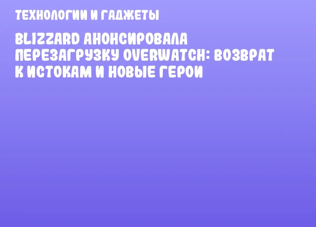 Blizzard анонсировала перезагрузку Overwatch: возврат к истокам и новые герои