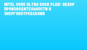 Intel Core Ultra 200S Plus: Обзор производительности и энергопотребления