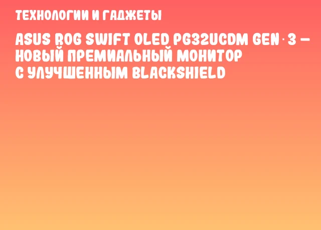 ASUS ROG Swift OLED PG32UCDM Gen 3 &ndash; новый премиальный монитор с улучшенным BlackShield