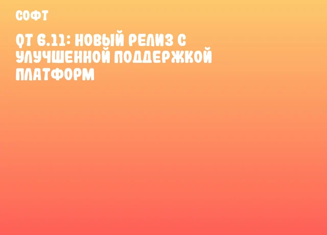 Qt 6.11: новый релиз с улучшенной поддержкой платформ Qt 6.11: новый релиз с улучшенной поддержкой платформ