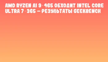 AMD Ryzen AI 9 465 обходит Intel Core Ultra 7 365 &ndash; результаты Geekbench