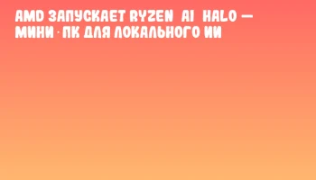 AMD запускает Ryzen AI Halo — мини‑ПК для локального ИИ AMD запускает Ryzen AI Halo — мини‑ПК для локального ИИ