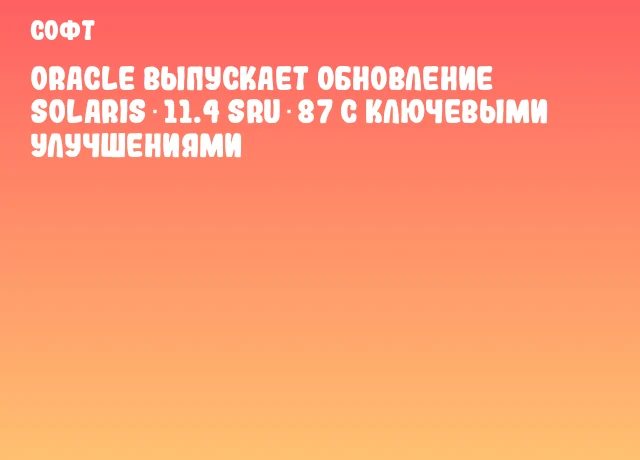 Oracle выпускает обновление Solaris 11.4 SRU 87 с ключевыми улучшениями