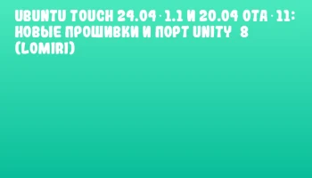Ubuntu Touch 24.04‑1.1 и 20.04 OTA‑11: новые прошивки и порт Unity 8 (Lomiri)