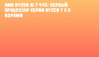AMD Ryzen AI 7 445: Первый процессор серии Ryzen 7 с 6 ядрами