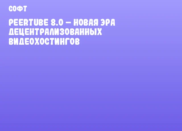 PeerTube 8.0 – новая эра децентрализованных видеохостингов PeerTube 8.0 – новая эра децентрализованных видеохостингов