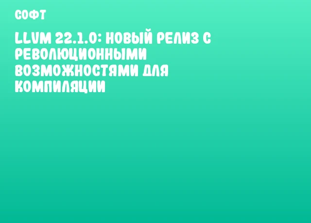 LLVM 22.1.0: новый релиз с революционными возможностями для компиляции LLVM 22.1.0: новый релиз с революционными возможностями для компиляции