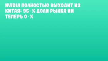 NVIDIA полностью выходит из Китая: 95 % доли рынка ИИ теперь 0 %