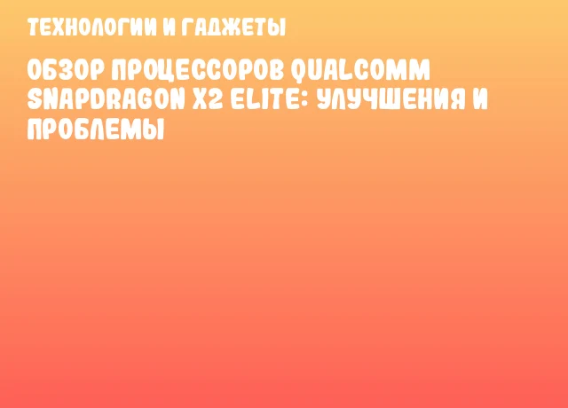 Обзор процессоров Qualcomm Snapdragon X2 Elite: улучшения и проблемы Обзор процессоров Qualcomm Snapdragon X2 Elite: улучшения и проблемы