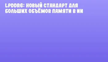 LPDDR6: новый стандарт для больших объёмов памяти в ИИ