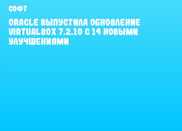 Oracle выпустила обновление VirtualBox 7.2.10 с 14 новыми улучшениями Oracle выпустила обновление VirtualBox 7.2.10 с 14 новыми улучшениями