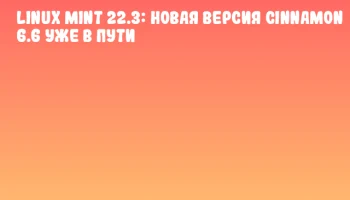 Linux Mint 22.3: Новая версия Cinnamon 6.6 уже в пути