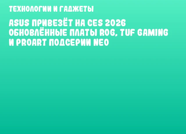 ASUS привезёт на CES 2026 обновлённые платы ROG, TUF Gaming и ProArt подсерии NEO