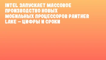 Intel запускает массовое производство новых мобильных процессоров Panther Lake – цифры и сроки