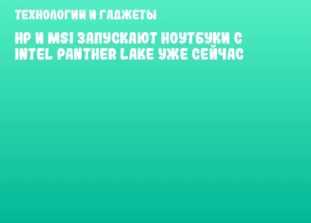 HP и MSI запускают ноутбуки с Intel Panther Lake уже сейчас