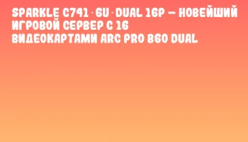 SPARKLE C741‑6U‑Dual 16P – новейший игровой сервер с 16 видеокартами Arc Pro B60 Dual