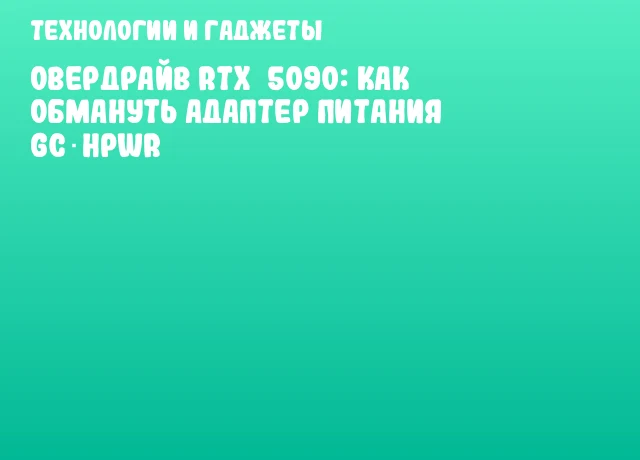 Овердрайв RTX 5090: как обмануть адаптер питания GC‑HPWR Овердрайв RTX 5090: как обмануть адаптер питания GC‑HPWR