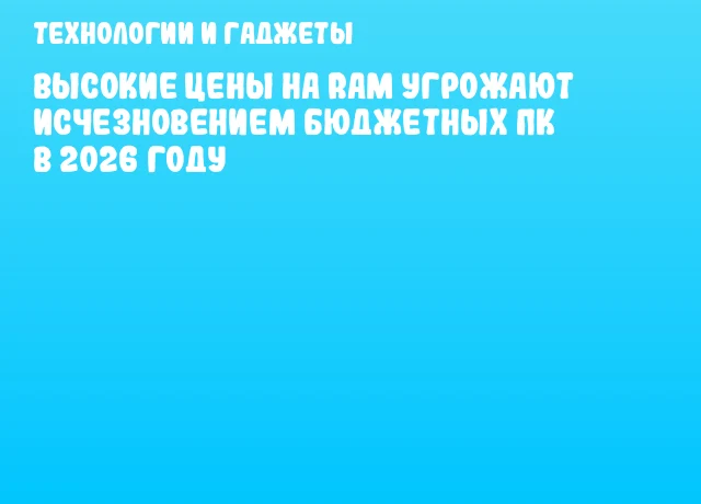 Высокие цены на RAM угрожают исчезновением бюджетных ПК в 2026 году