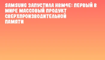 Samsung запустила HBM4E: первый в мире массовый продукт сверхпроизводительной памяти