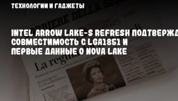 Intel Arrow Lake-S Refresh подтвержден: Совместимость с LGA1851 и первые данные о Nova Lake
