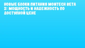 Новые блоки питания MONTECH Beta 2: мощность и надежность по доступной цене