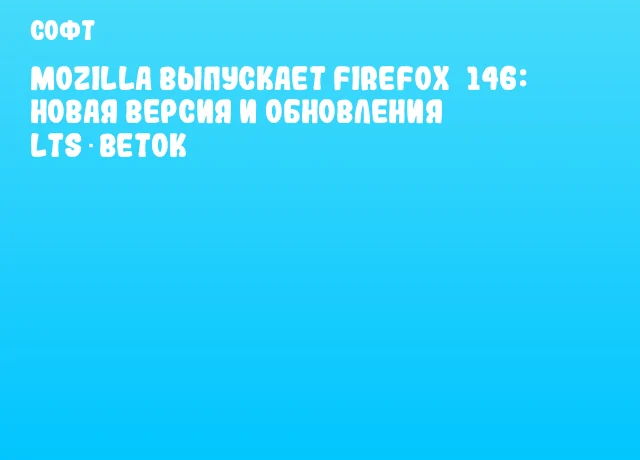 Mozilla выпускает Firefox 146: новая версия и обновления LTS‑веток