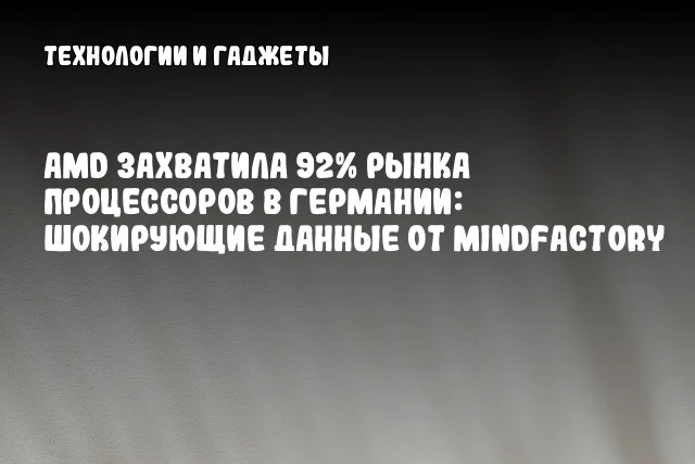 AMD захватила 92% рынка процессоров в Германии: шокирующие данные от Mindfactory AMD захватила 92% рынка процессоров в Германии: шокирующие данные от Mindfactory