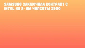 Samsung заключила контракт с Intel на 8‑нм чипсеты Z990