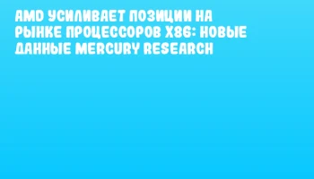AMD усиливает позиции на рынке процессоров x86: новые данные Mercury Research
