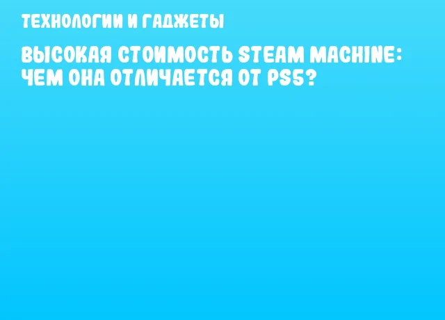 Высокая стоимость Steam Machine: чем она отличается от PS5?