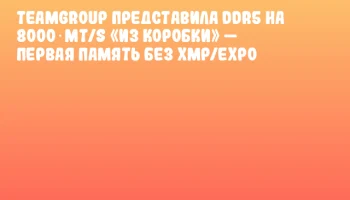 TEAMGROUP представила DDR5 на 8000 MT/s &laquo;из коробки&raquo; &mdash; первая память без XMP/EXPO