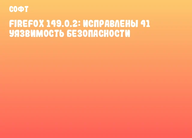 Firefox 149.0.2: Исправлены 41 уязвимость безопасности