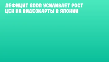 Дефицит GDDR усиливает рост цен на видеокарты в Японии