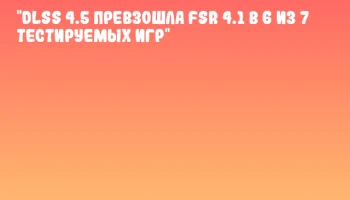 "DLSS 4.5 превзошла FSR 4.1 в 6 из 7 тестируемых игр"