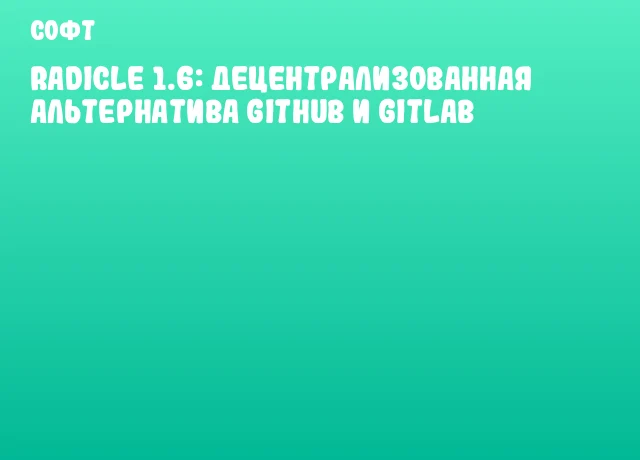 Radicle 1.6: децентрализованная альтернатива GitHub и GitLab