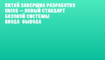Китай завершил разработку UBIOS — новый стандарт базовой системы ввода‑вывода