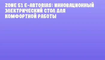 ZONE 51 e-Artorias: Инновационный электрический стол для комфортной работы ZONE 51 e-Artorias: Инновационный электрический стол для комфортной работы
