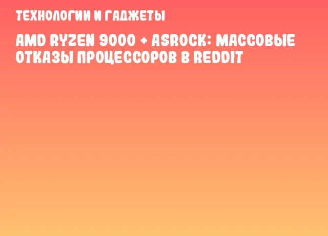 AMD Ryzen 9000 + ASRock: массовые отказы процессоров в Reddit AMD Ryzen 9000 + ASRock: массовые отказы процессоров в Reddit