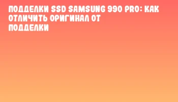 Подделки SSD Samsung 990 PRO: как отличить оригинал от подделки