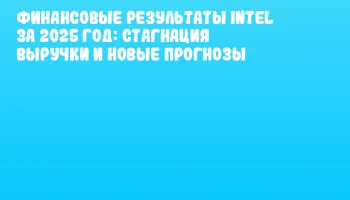 Финансовые результаты Intel за 2025 год: стагнация выручки и новые прогнозы