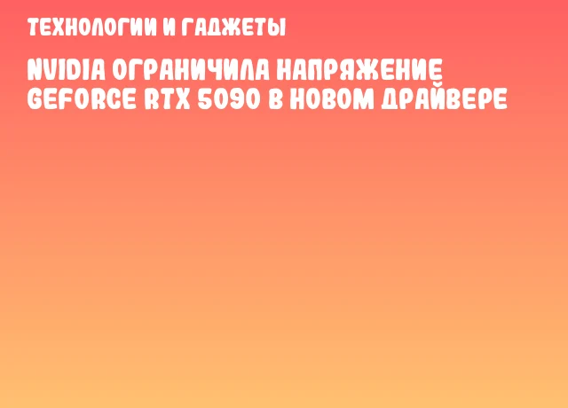NVIDIA Ограничила Напряжение GeForce RTX 5090 в Новом Драйвере