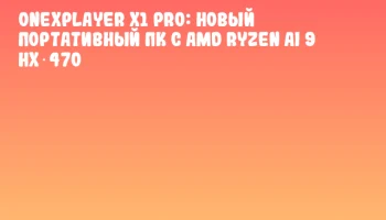 OneXPlayer X1 Pro: новый портативный ПК с AMD Ryzen AI 9 HX 470