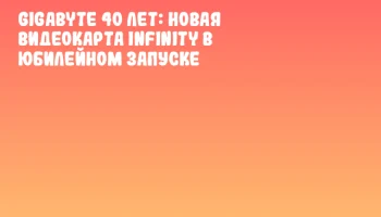 GIGABYTE 40 лет: новая видеокарта Infinity в юбилейном запуске