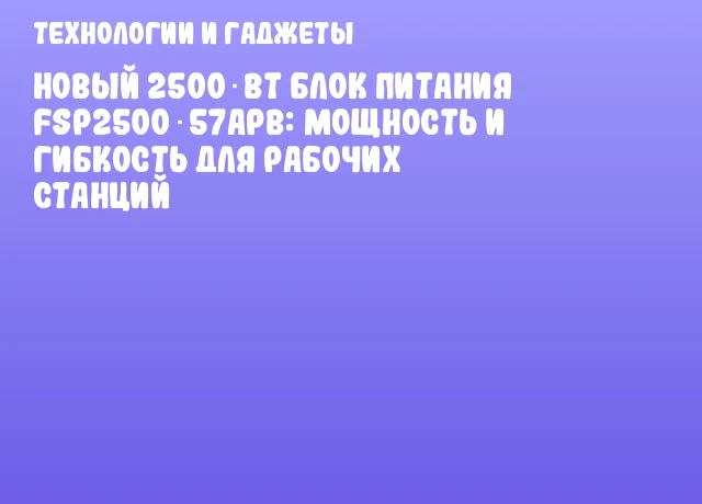 Новый 2500‑Вт блок питания FSP2500‑57APB: мощность и гибкость для рабочих станций