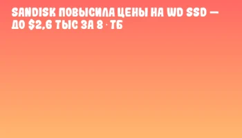 SanDisk повысила цены на WD SSD &mdash; до $2,6 тыс за 8 ТБ