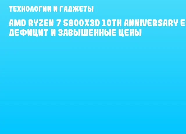 AMD Ryzen 7 5800X3D 10th Anniversary Edition: дефицит и завышенные цены