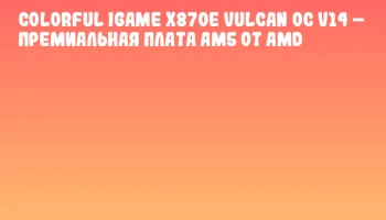 Colorful iGame X870E Vulcan OC V14 – премиальная плата AM5 от AMD
