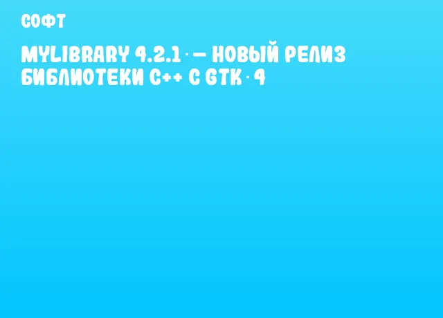MyLibrary 4.2.1 – новый релиз библиотеки C++ с GTK 4