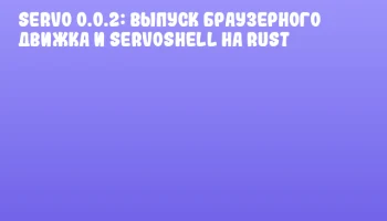 Servo 0.0.2: выпуск браузерного движка и ServoShell на Rust