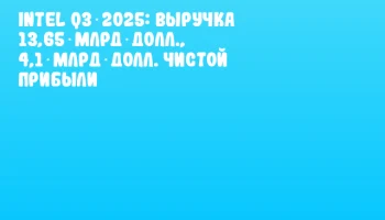 Intel Q3 2025: выручка 13,65 млрд долл., 4,1 млрд долл. чистой прибыли